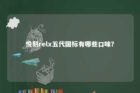 悦刻relx五代国标有哪些口味	？ 